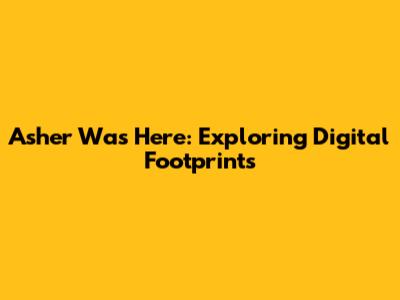 Asher Was Here: Exploring Digital Footprints