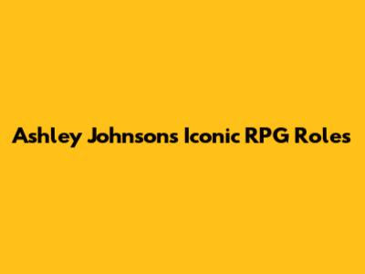 Ashley Johnson's Iconic RPG Roles
