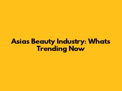 Asia's Beauty Industry: What's Trending Now