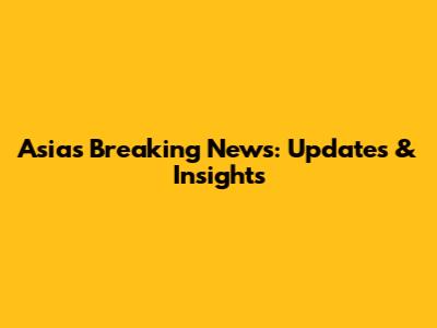 Asia's Breaking News: Updates & Insights