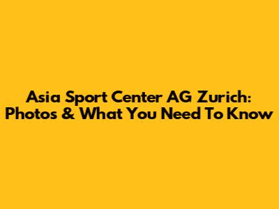 Asia Sport Center AG Zurich: Photos & What You Need To Know