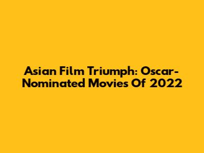 Asian Film Triumph: Oscar-Nominated Movies Of 2022