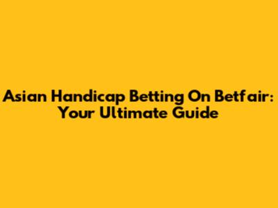 Asian Handicap Betting On Betfair: Your Ultimate Guide