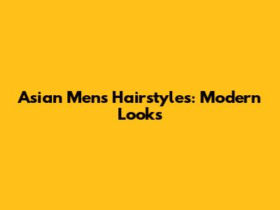 Asian Men's Hairstyles: Modern Looks