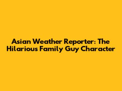 Asian Weather Reporter: The Hilarious Family Guy Character