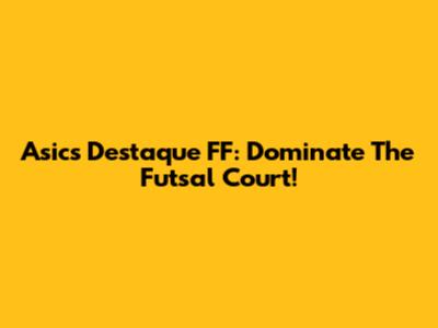 Asics Destaque FF: Dominate The Futsal Court!