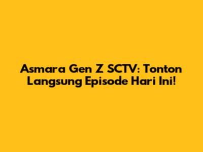 Asmara Gen Z SCTV: Tonton Langsung Episode Hari Ini!