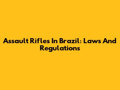 Assault Rifles In Brazil: Laws And Regulations