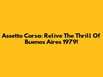 Assetto Corsa: Relive The Thrill Of Buenos Aires 1979!