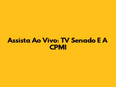 Assista Ao Vivo: TV Senado E A CPMI