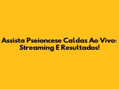 Assista Pseioncese Caldas Ao Vivo: Streaming E Resultados!