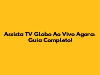 Assista TV Globo Ao Vivo Agora: Guia Completo!