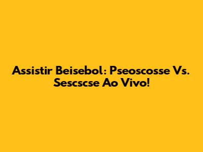 Assistir Beisebol: Pseoscosse Vs. Sescscse Ao Vivo!