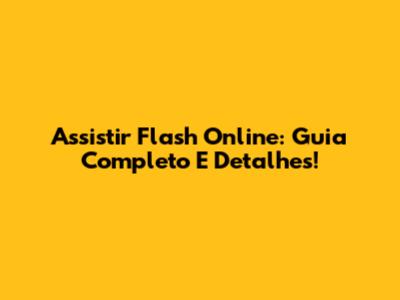 Assistir Flash Online: Guia Completo E Detalhes!