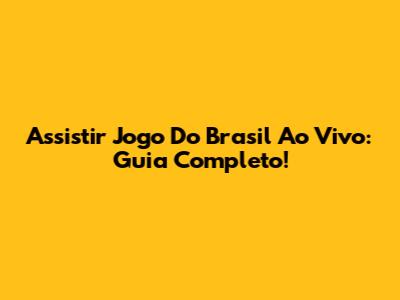 Assistir Jogo Do Brasil Ao Vivo: Guia Completo!
