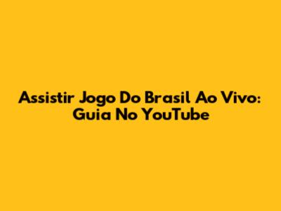 Assistir Jogo Do Brasil Ao Vivo: Guia No YouTube