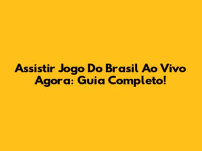Assistir Jogo Do Brasil Ao Vivo Agora: Guia Completo!