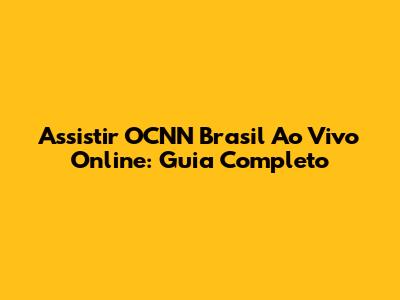 Assistir OCNN Brasil Ao Vivo Online: Guia Completo