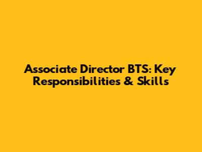 Associate Director BTS: Key Responsibilities & Skills