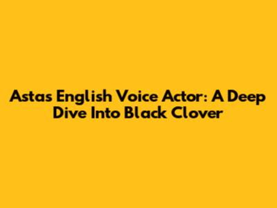 Asta's English Voice Actor: A Deep Dive Into Black Clover