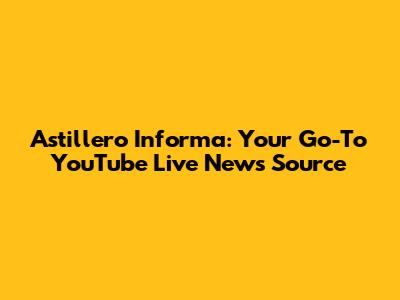 Astillero Informa: Your Go-To YouTube Live News Source
