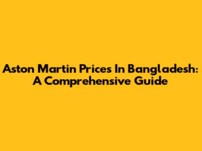 Aston Martin Prices In Bangladesh: A Comprehensive Guide