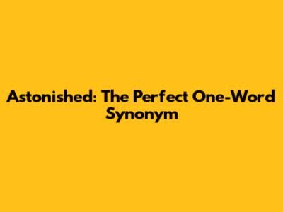 Astonished: The Perfect One-Word Synonym