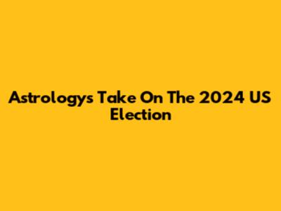 Astrology's Take On The 2024 US Election