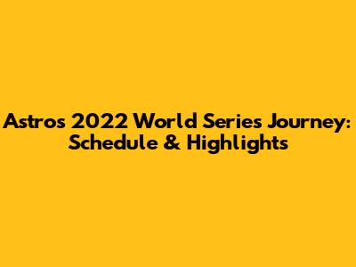 Astros' 2022 World Series Journey: Schedule & Highlights