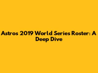 Astros 2019 World Series Roster: A Deep Dive