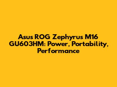 Asus ROG Zephyrus M16 GU603HM: Power, Portability, Performance