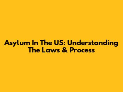 Asylum In The US: Understanding The Laws & Process