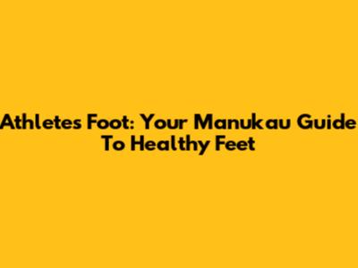 Athlete's Foot: Your Manukau Guide To Healthy Feet