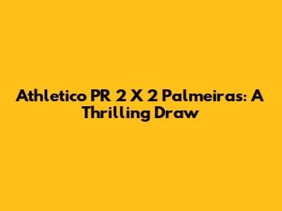 Athletico PR 2 X 2 Palmeiras: A Thrilling Draw