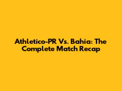 Athletico-PR Vs. Bahia: The Complete Match Recap