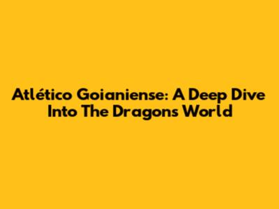 Atlético Goianiense: A Deep Dive Into The Dragon's World