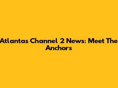 Atlanta's Channel 2 News: Meet The Anchors