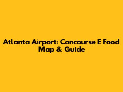 Atlanta Airport: Concourse E Food Map & Guide