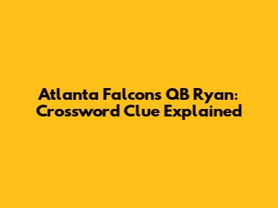 Atlanta Falcons QB Ryan: Crossword Clue Explained