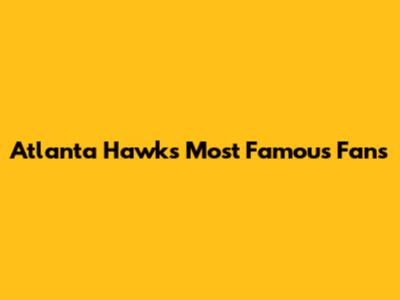 Atlanta Hawks' Most Famous Fans