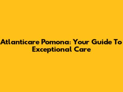 Atlanticare Pomona: Your Guide To Exceptional Care