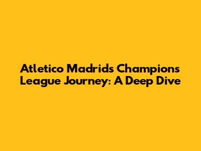 Atletico Madrid's Champions League Journey: A Deep Dive