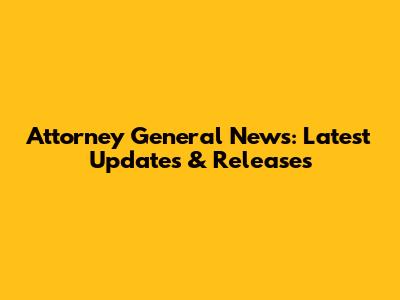 Attorney General News: Latest Updates & Releases