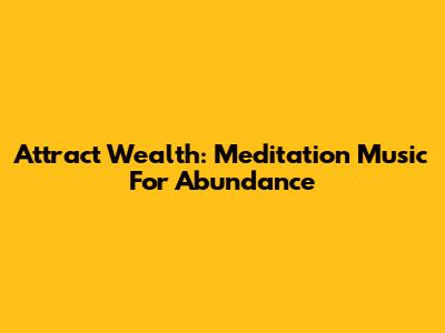 Attract Wealth: Meditation Music For Abundance