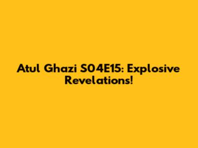Atul Ghazi S04E15: Explosive Revelations!