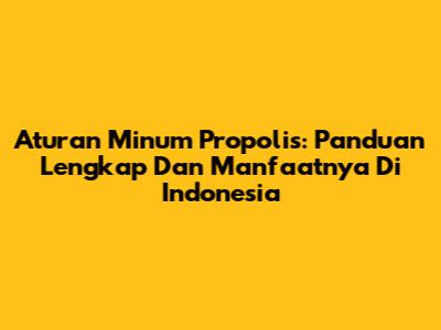 Aturan Minum Propolis: Panduan Lengkap Dan Manfaatnya Di Indonesia