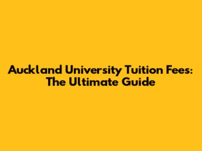 Auckland University Tuition Fees: The Ultimate Guide