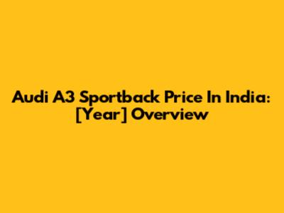 Audi A3 Sportback Price In India: [Year] Overview