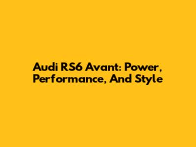 Audi RS6 Avant: Power, Performance, And Style