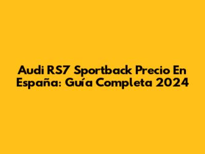 Audi RS7 Sportback Precio En España: Guía Completa 2024